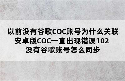 以前没有谷歌COC账号为什么关联安卓版COC一直出现错误102 没有谷歌账号怎么同步